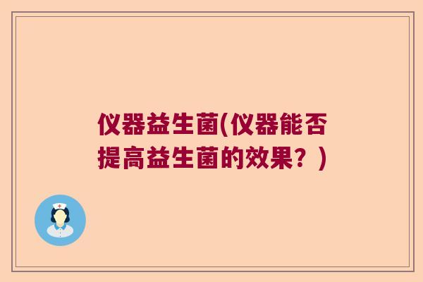 仪器益生菌(仪器能否提高益生菌的效果？)
