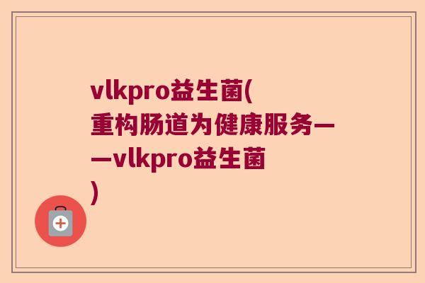 vlkpro益生菌(重构肠道为健康服务——vlkpro益生菌)