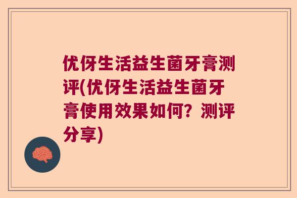 优伢生活益生菌牙膏测评(优伢生活益生菌牙膏使用效果如何?测评分享) 优伢生活益生菌牙膏测评(优伢生活益生菌牙膏使用效果如何?测评分享)
