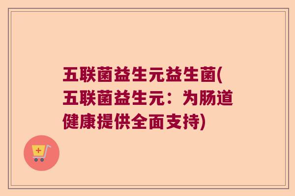 五联菌益生元益生菌(五联菌益生元：为肠道健康提供全面支持)
