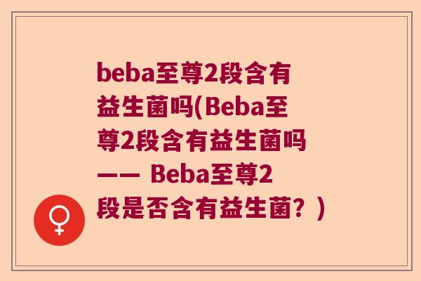 beba至尊2段含有益生菌吗(Beba至尊2段含有益生菌吗 —— Beba至尊2段是否含有益生菌？)