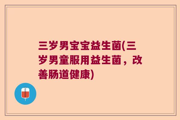 三岁男宝宝益生菌(三岁男童服用益生菌，改善肠道健康)