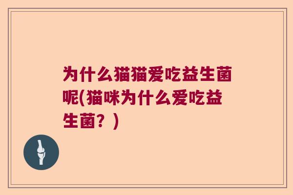 为什么猫猫爱吃益生菌呢(猫咪为什么爱吃益生菌?) 为什么猫猫爱吃益生菌呢(猫咪为什么爱吃益生菌?)