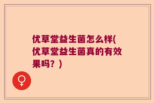 优草堂益生菌怎么样(优草堂益生菌真的有效果吗？)