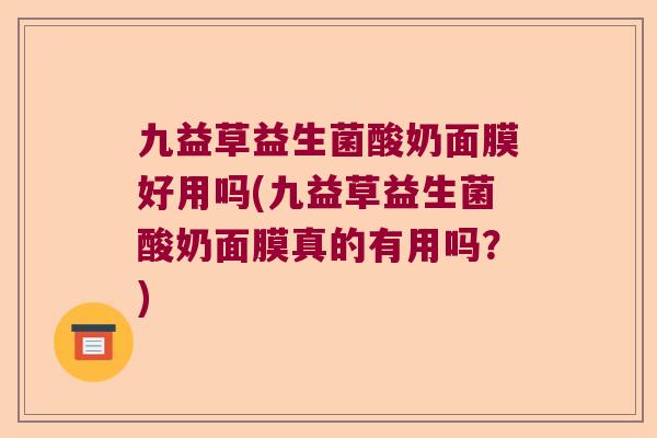 九益草益生菌酸奶面膜好用吗(九益草益生菌酸奶面膜真的有用吗?) 九益草益生菌酸奶面膜好用吗(九益草益生菌酸奶面膜真的有用吗?)