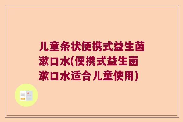 儿童条状便携式益生菌漱口水(便携式益生菌漱口水适合儿童使用)