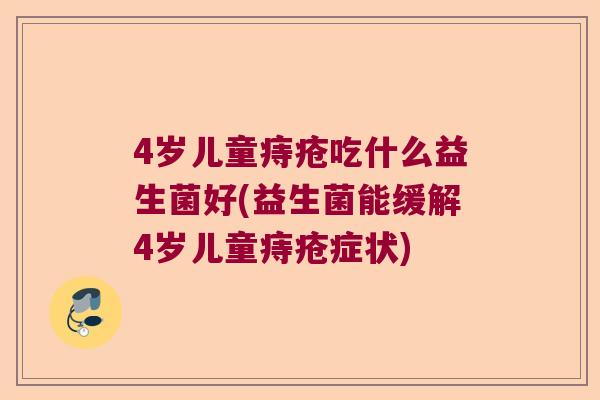 4岁儿童痔疮吃什么益生菌好(益生菌能缓解4岁儿童痔疮症状)