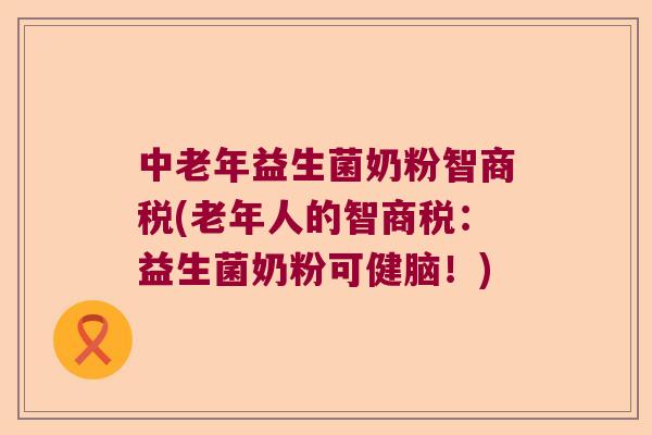 中老年益生菌奶粉智商税(老年人的智商税:益生菌奶粉可健脑!) 中老年益生菌奶粉智商税(老年人的智商税:益生菌奶粉可健脑!)