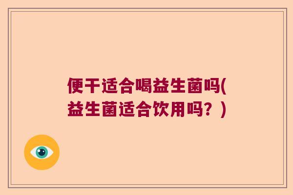 便干适合喝益生菌吗(益生菌适合饮用吗？)