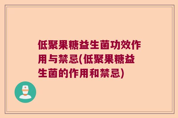 低聚果糖益生菌功效作用与禁忌(低聚果糖益生菌的作用和禁忌) 低聚果糖益生菌功效作用与禁忌(低聚果糖益生菌的作用和禁忌)