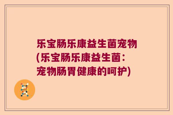 乐宝肠乐康益生菌宠物(乐宝肠乐康益生菌：宠物肠胃健康的呵护)