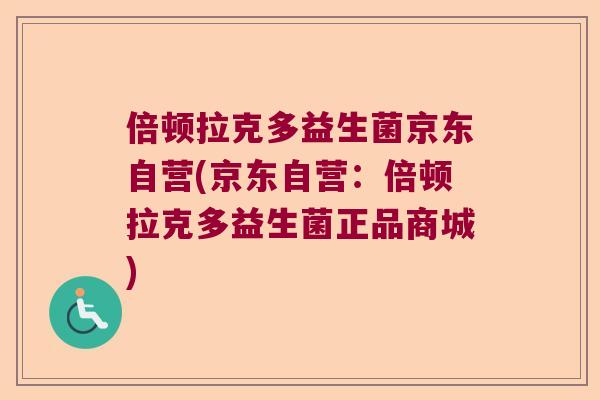 倍顿拉克多益生菌京东自营(京东自营:倍顿拉克多益生菌正品商城) 倍顿拉克多益生菌京东自营(京东自营:倍顿拉克多益生菌正品商城)