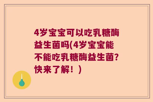 4岁宝宝可以吃乳糖酶益生菌吗(4岁宝宝能不能吃乳糖酶益生菌？快来了解！)