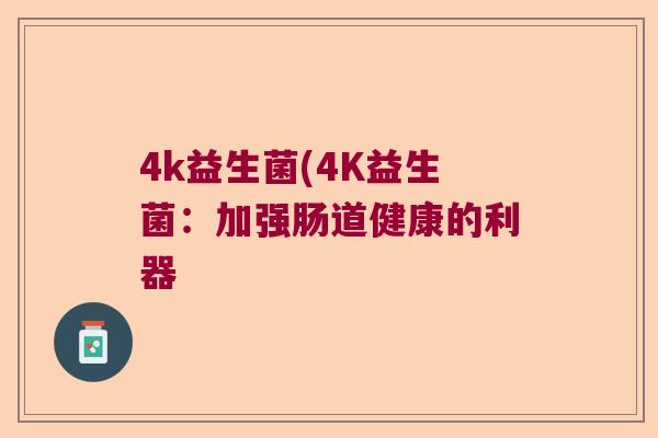 4k益生菌(4K益生菌：加强肠道健康的利器