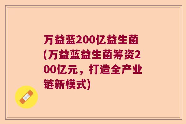 万益蓝200亿益生菌(万益蓝益生菌筹资200亿元，打造全产业链新模式)
