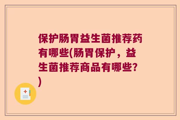 保护肠胃益生菌推荐药有哪些(肠胃保护，益生菌推荐商品有哪些？)