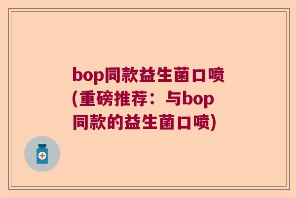 bop同款益生菌口喷(重磅推荐：与bop同款的益生菌口喷)