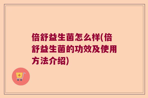 倍舒益生菌怎么样(倍舒益生菌的功效及使用方法介绍) 倍舒益生菌怎么样(倍舒益生菌的功效及使用方法介绍)