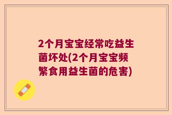 2个月宝宝经常吃益生菌坏处(2个月宝宝频繁食用益生菌的危害)