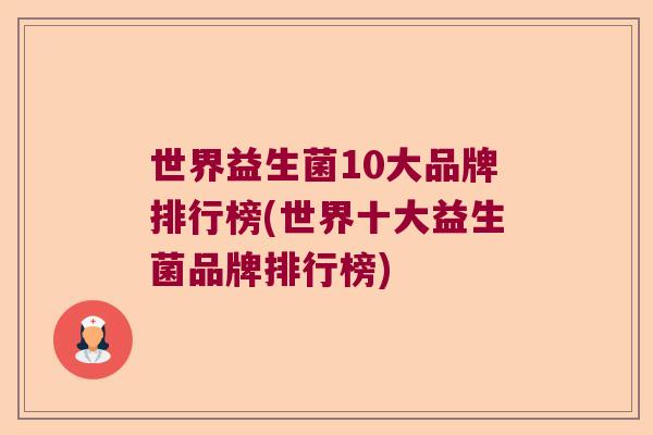 世界益生菌10大品牌排行榜(世界十大益生菌品牌排行榜) 世界益生菌10大品牌排行榜(世界十大益生菌品牌排行榜)
