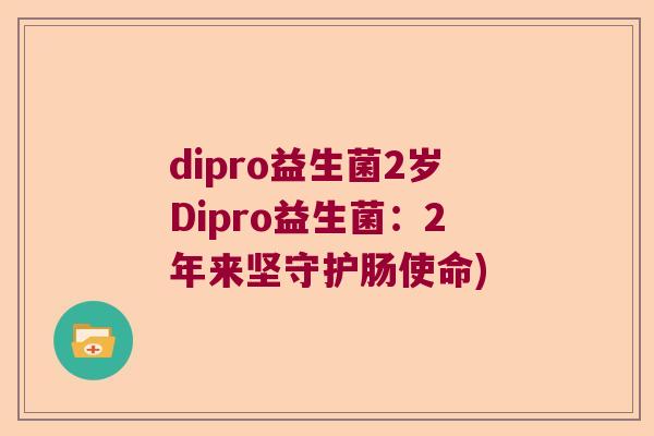 dipro益生菌2岁Dipro益生菌：2年来坚守护肠使命)