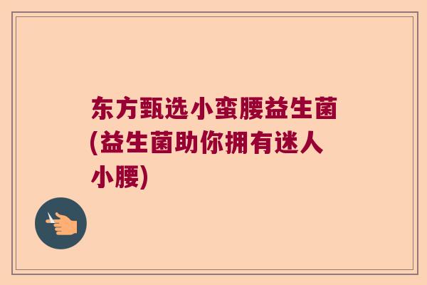 东方甄选小蛮腰益生菌(益生菌助你拥有迷人小腰)