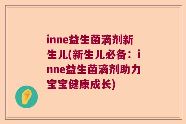 inne益生菌滴剂新生儿(新生儿必备：inne益生菌滴剂助力宝宝健康成长)