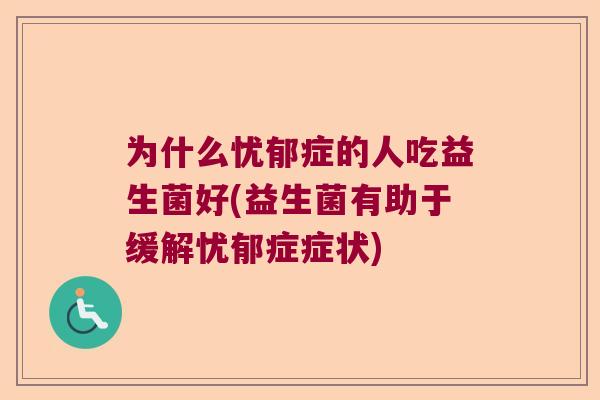 为什么忧郁症的人吃益生菌好(益生菌有助于缓解忧郁症症状)