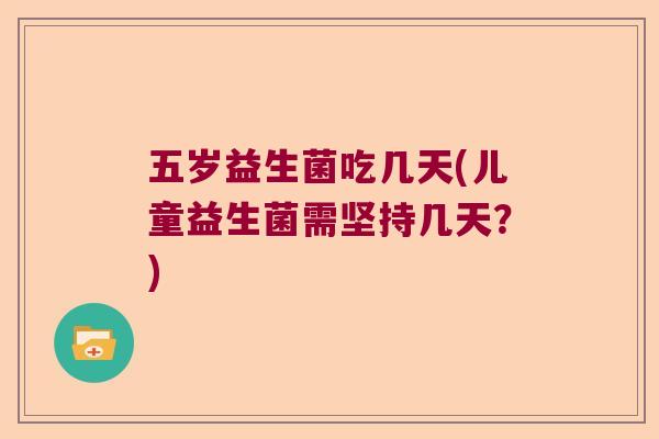 五岁益生菌吃几天(儿童益生菌需坚持几天？)