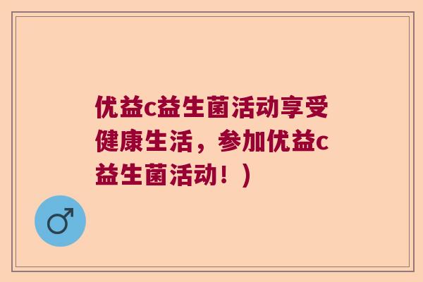 优益c益生菌活动享受健康生活,参加优益c益生菌活动!) 优益c益生菌活动享受健康生活,参加优益c益生菌活动!)