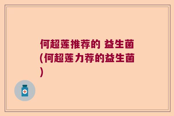 何超莲推荐的 益生菌(何超莲力荐的益生菌) 何超莲推荐的 益生菌(何超莲力荐的益生菌)
