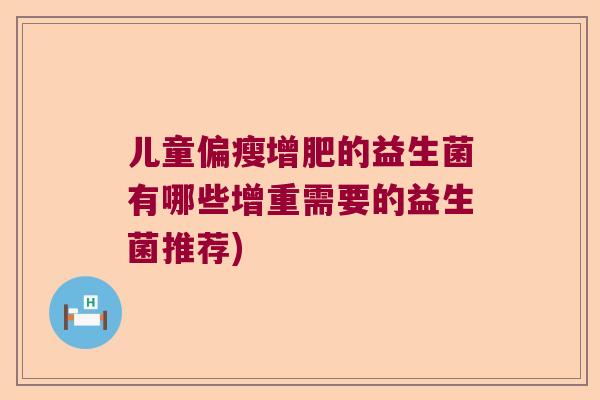 儿童偏瘦增肥的益生菌有哪些增重需要的益生菌推荐)