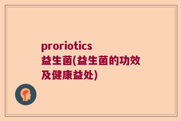 proriotics益生菌(益生菌的功效及健康益处)