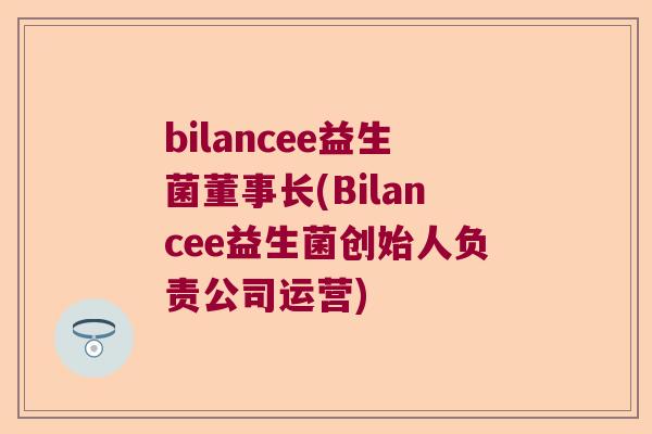bilancee益生菌董事长(Bilancee益生菌创始人负责公司运营)