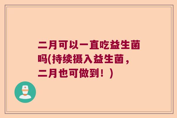 二月可以一直吃益生菌吗(持续摄入益生菌，二月也可做到！)