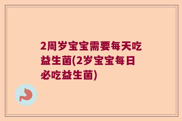 2周岁宝宝需要每天吃益生菌(2岁宝宝每日必吃益生菌)