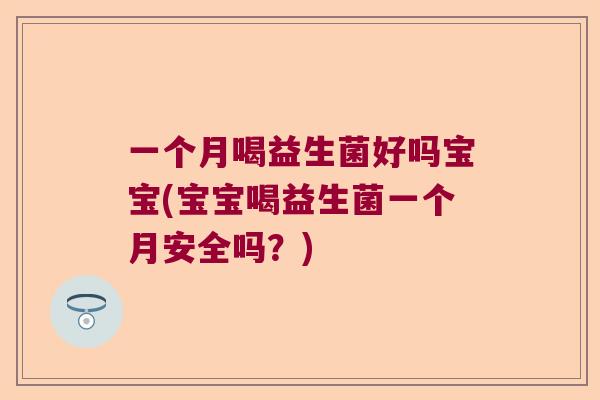 一个月喝益生菌好吗宝宝(宝宝喝益生菌一个月安全吗？)