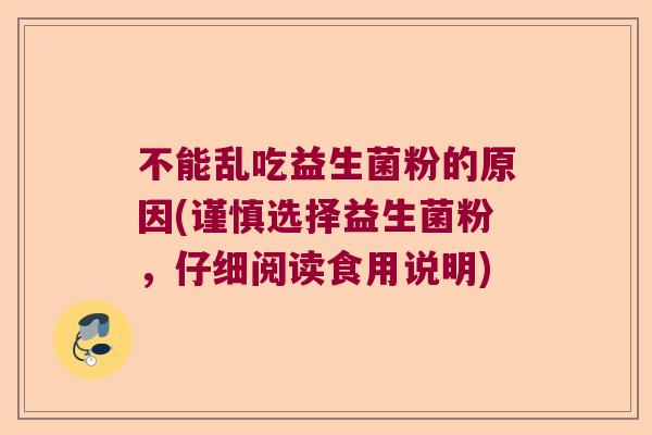 不能乱吃益生菌粉的原因(谨慎选择益生菌粉，仔细阅读食用说明)