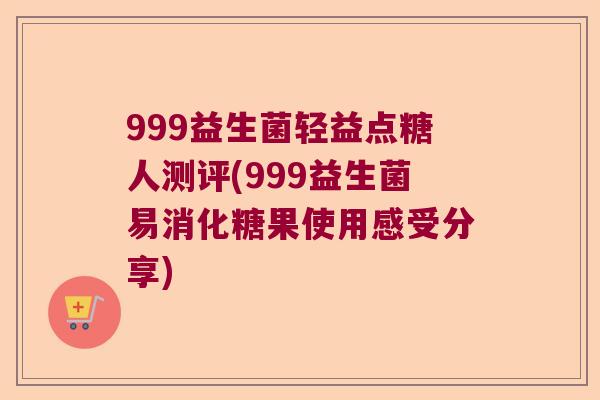 999益生菌轻益点糖人测评(999益生菌易消化糖果使用感受分享)