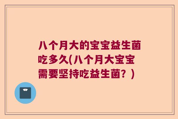 八个月大的宝宝益生菌吃多久(八个月大宝宝需要坚持吃益生菌？)