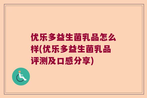 优乐多益生菌乳品怎么样(优乐多益生菌乳品评测及口感分享)