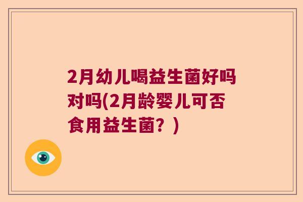 2月幼儿喝益生菌好吗对吗(2月龄婴儿可否食用益生菌？)