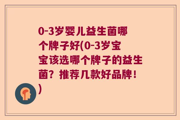 0-3岁婴儿益生菌哪个牌子好(0-3岁宝宝该选哪个牌子的益生菌？推荐几款好品牌！)