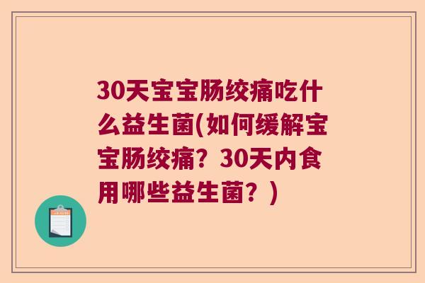 30天宝宝肠绞痛吃什么益生菌(如何缓解宝宝肠绞痛？30天内食用哪些益生菌？)