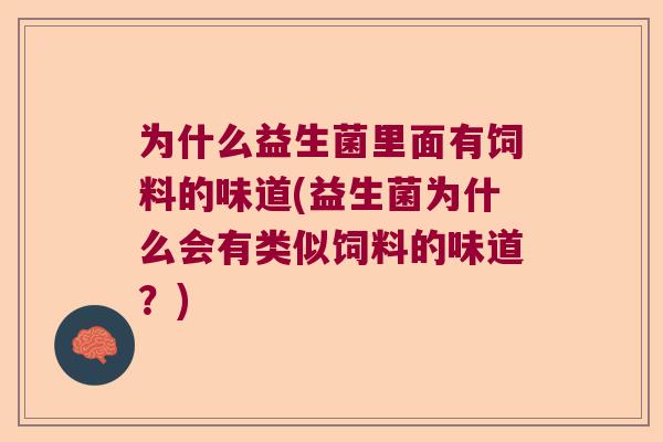 为什么益生菌里面有饲料的味道(益生菌为什么会有类似饲料的味道?) 为什么益生菌里面有饲料的味道(益生菌为什么会有类似饲料的味道?)