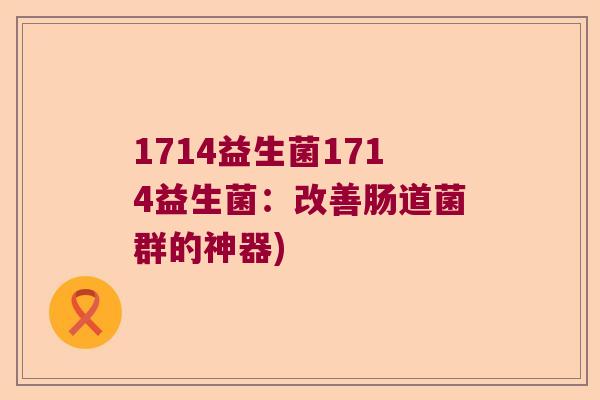 1714益生菌1714益生菌：改善肠道菌群的神器)