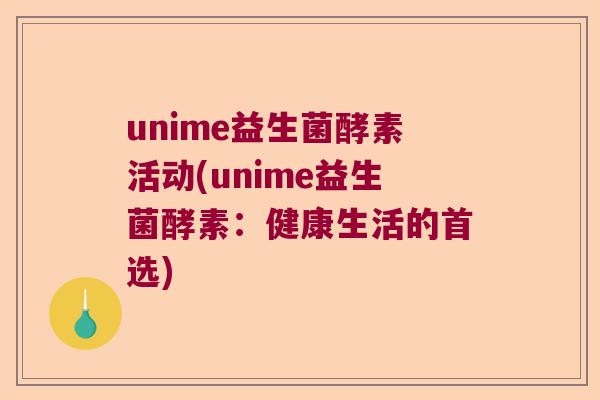 unime益生菌酵素活动(unime益生菌酵素：健康生活的首选)