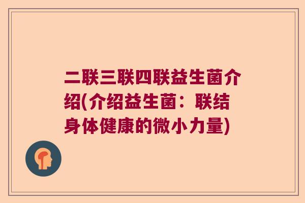 二联三联四联益生菌介绍(介绍益生菌：联结身体健康的微小力量)