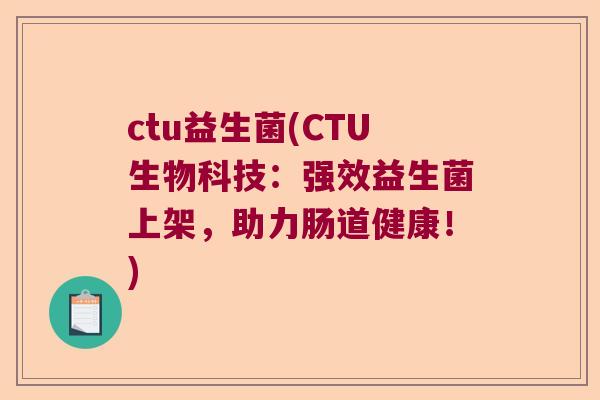 ctu益生菌(CTU生物科技：强效益生菌上架，助力肠道健康！)