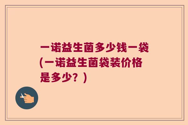 一诺益生菌多少钱一袋(一诺益生菌袋装价格是多少？)